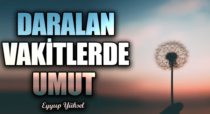 DARALAN VAKİTLERDE UMUT               
