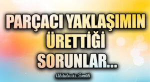 Parçacı Yaklaşımın Ürettiği Sorunlar…