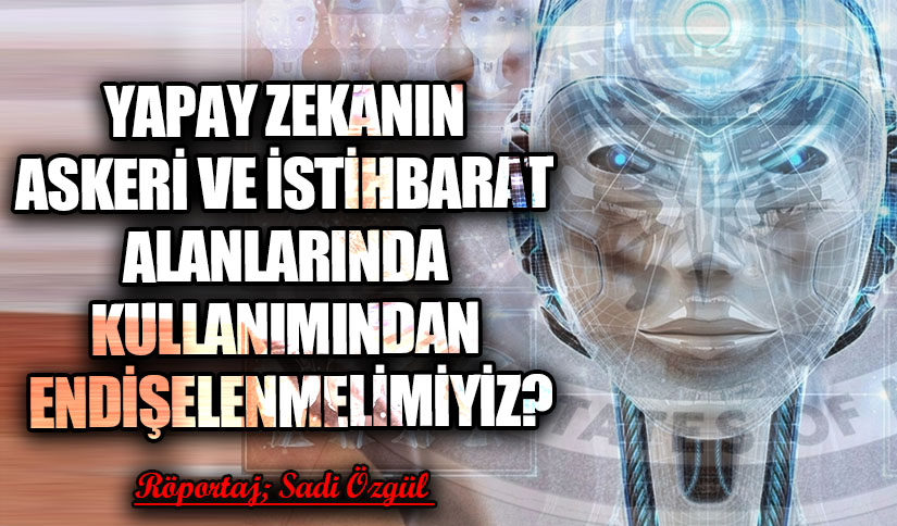Yapay Zekanın Askeri ve İstihbarat Alanlarında Kullanımından Endişelenmelimiyiz?