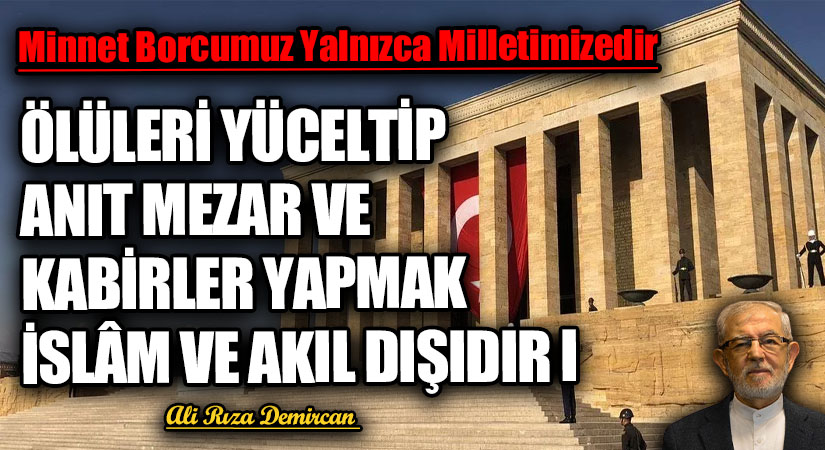 ÖLÜLERİ YÜCELTİP ANIT MEZAR VE KABİRLER YAPMAK İSLÂM VE AKIL DIŞIDIR I