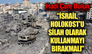 “İSRAİL, HOLOKOST’U SİLAH OLARAK KULLANMAYI BIRAKMALI”