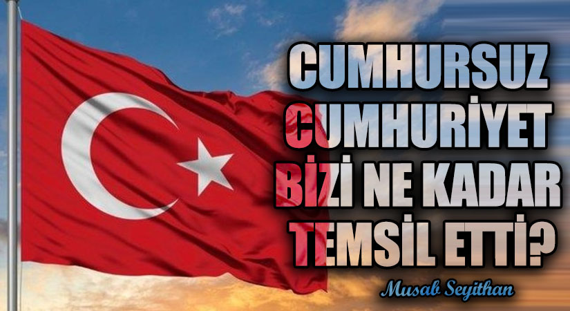 CUMHURSUZ CUMHURİYET BİZİ NE KADAR TEMSİL ETTİ?