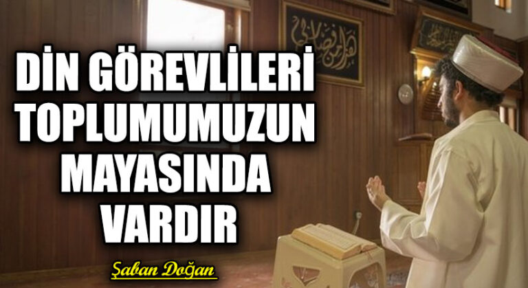DİN GÖREVLİLERİ TOPLUMUMUZUN MAYASINDA VARDIR