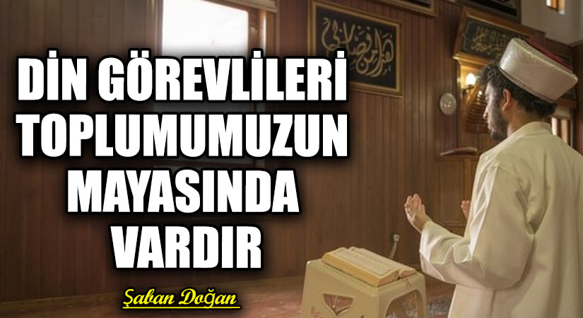 DİN GÖREVLİLERİ TOPLUMUMUZUN MAYASINDA VARDIR