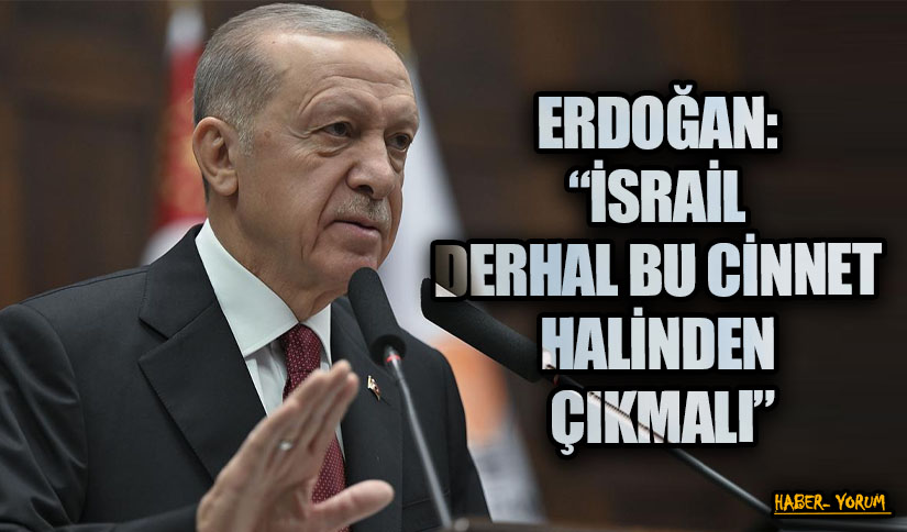 ERDOĞAN: “İSRAİL DERHAL BU CİNNET HALİNDEN ÇIKMALI”