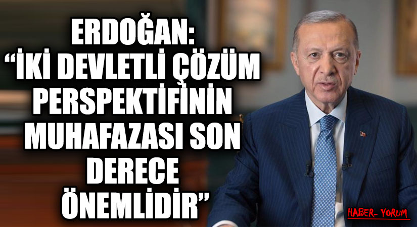ERDOĞAN: “İKİ DEVLETLİ ÇÖZÜM PERSPEKTİFİNİN MUHAFAZASI SON DERECE ÖNEMLİDİR.”