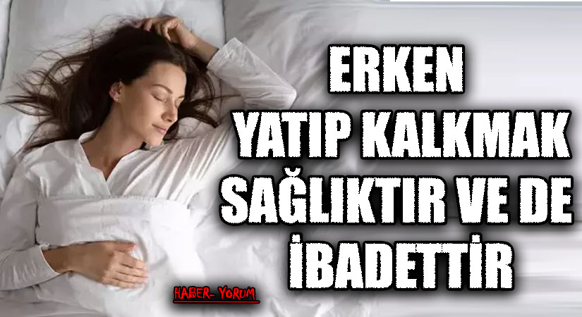 ERKEN YATIP KALKMAK SAĞLIKTIR VE DE İBADETTİR