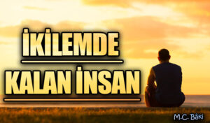 İKİLEMDE KALAN İNSAN