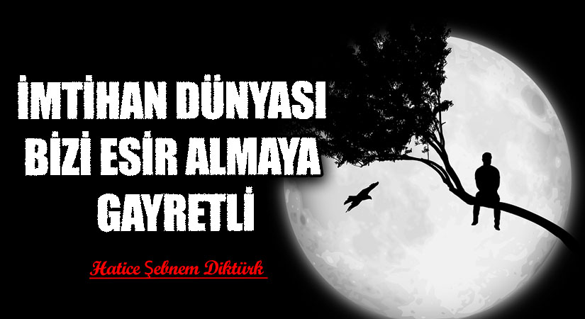 İMTİHAN DÜNYASI BİZİ ESİR ALMAYA GAYRETLİ