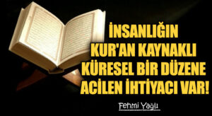 İNSANLIĞIN KUR’AN KAYNAKLI KÜRESEL BİR DÜZENE ACİLEN İHTİYACI VAR!