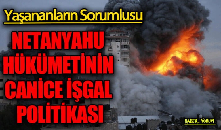 NETANYAHU HÜKÜMETİNİN CANİCE İŞGAL POLİTİKASI