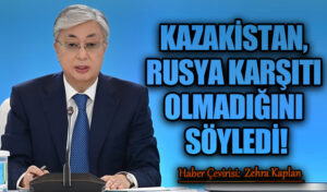 KAZAKİSTAN, RUSYA KARŞITI OLMADIĞINI SÖYLEDİ!