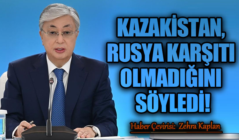 KAZAKİSTAN, RUSYA KARŞITI OLMADIĞINI SÖYLEDİ!