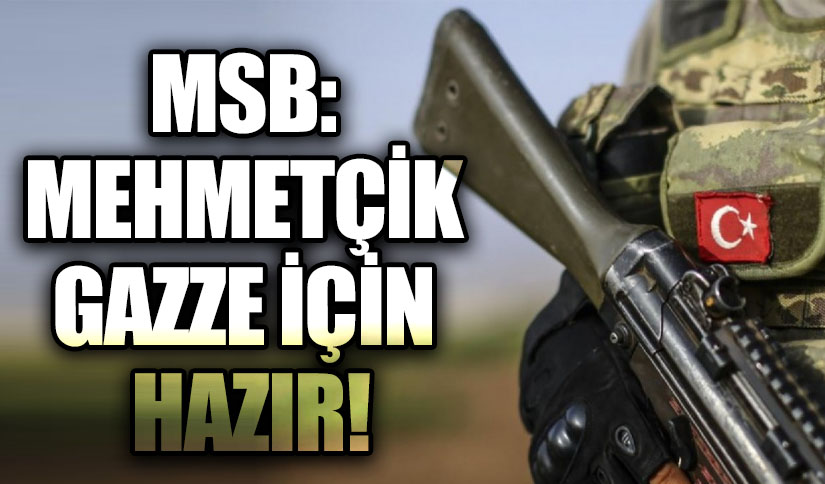 MSB: MEHMETÇİK GAZZE İÇİN HAZIR!