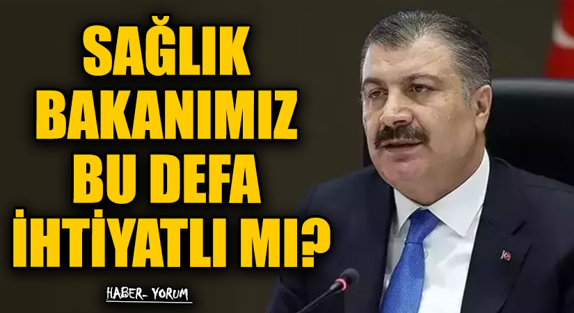 SAĞLIK BAKANIMIZ BU DEFA İHTİYATLI MI?