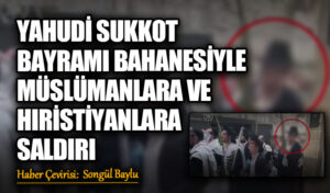 YAHUDİ SUKKOT BAYRAMI BAHANESİYLE MÜSLÜMANLARA VE HIRİSTİYANLARA SALDIRI