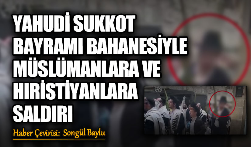 YAHUDİ SUKKOT BAYRAMI BAHANESİYLE MÜSLÜMANLARA VE HIRİSTİYANLARA SALDIRI