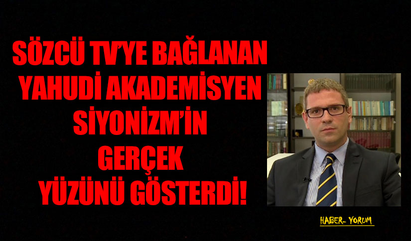 SÖZCÜ TV’YE BAĞLANAN YAHUDİ AKADEMİSYEN SİYONİZM’İN GERÇEK YÜZÜNÜ GÖSTERDİ