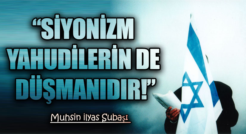 “SİYONİZM YAHUDİLERİN DE DÜŞMANIDIR!”