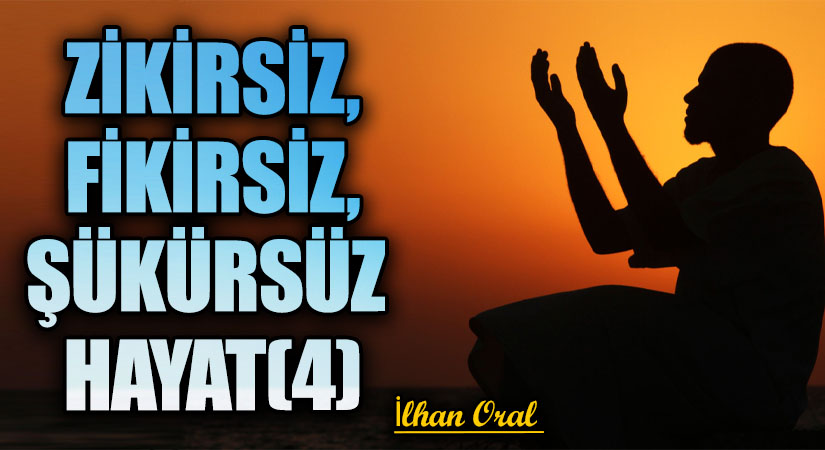 ZİKİRSİZ, FİKİRSİZ, ŞÜKÜRSÜZ HAYAT(4)