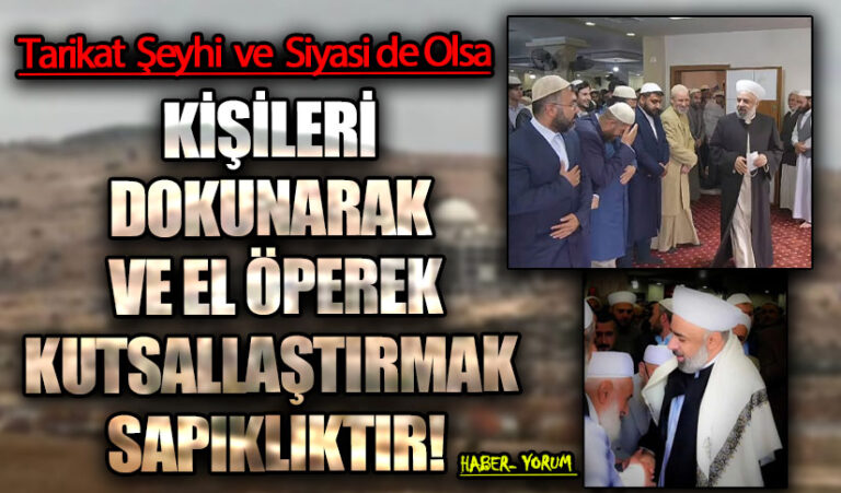 KİŞİLERİ DOKUNARAK VE EL ÖPEREK KUTSALLAŞTIRMAK SAPIKLIKTIR