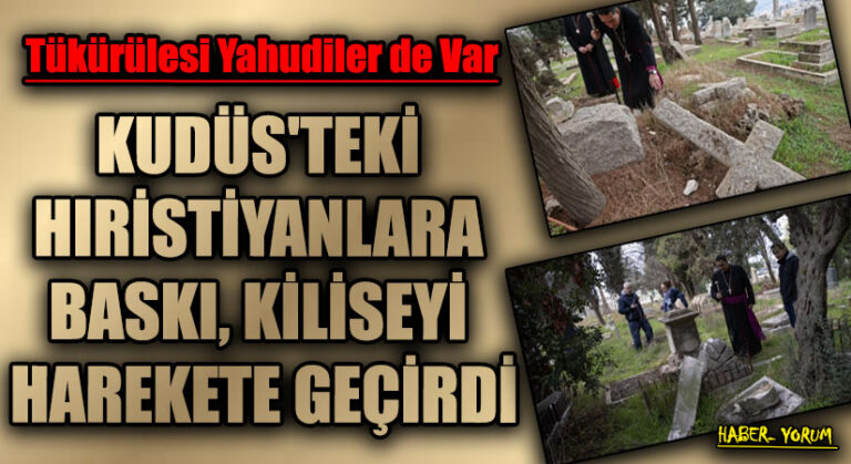 KUDÜS’TEKİ HIRİSTİYANLARA BASKI, KİLİSEYİ HAREKETE GEÇİRDİ