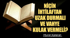 NİÇİN İHTİLAFTAN UZAK DURMALI VE VAHYE KULAK VERMELİ?
