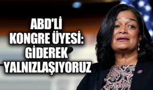 ABD’Lİ KONGRE ÜYESİ: GİDEREK YALNIZLAŞIYORUZ