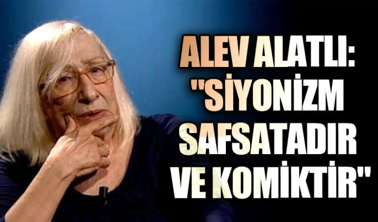ALEV ALATLI: “SİYONİZM SAFSATADIR VE KOMİKTİR”
