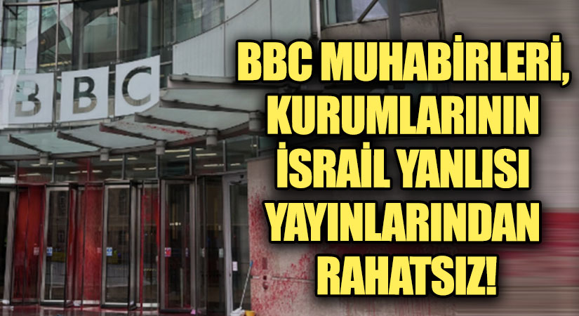 BBC MUHABİRLERİ, KURUMLARININ İSRAİL YANLISI YAYINLARINDAN RAHATSIZ