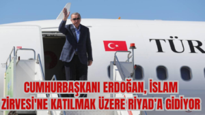 CUMHURBAŞKANI ERDOĞAN, İSLAM ZİRVESİ’NE KATILMAK ÜZERE BUGÜN RİYAD’A GİDİYOR