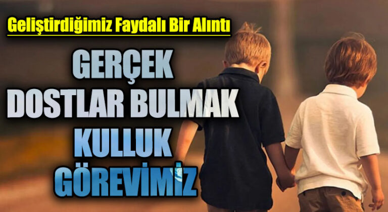 GERÇEK DOSTLAR BULMA KULLUK GÖREVİMİZ
