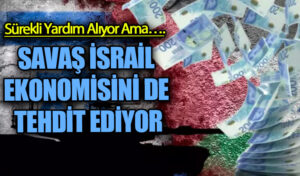 SAVAŞ İSRAİL EKONOMİSİNİ DE TEHDİT EDİYOR