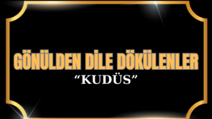 GÖNÜLDEN DİLE DÖKÜLENLER  “KUDÜS”