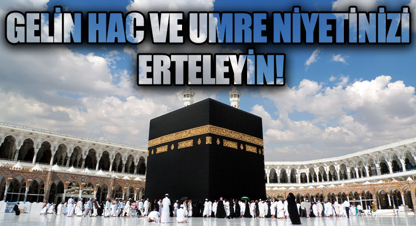 GELİN HAC VE UMRE NİYETİNİZİ ERTELEYİN!