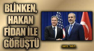 BLİNKEN, HAKAN FİDAN İLE GÖRÜŞTÜ