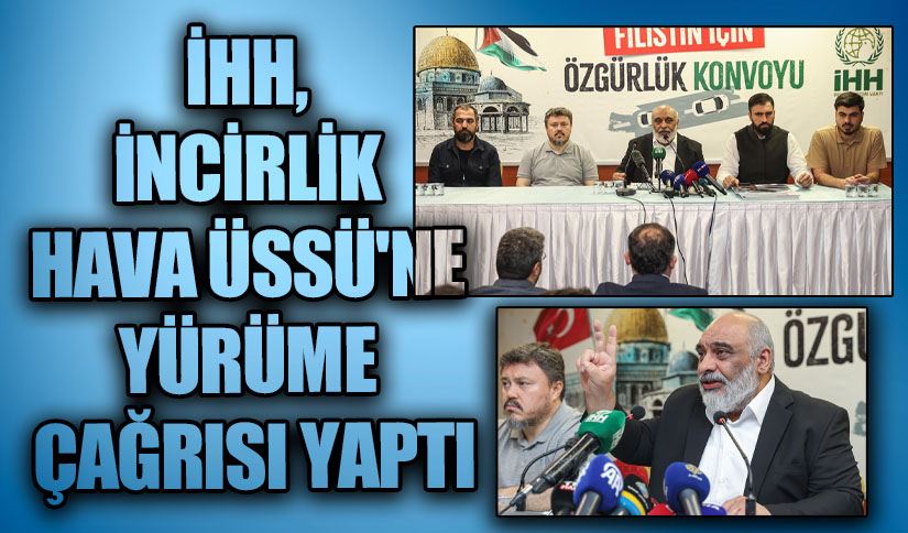 İHH, İNCİRLİK HAVA ÜSSÜ’NE YÜRÜME ÇAĞRISI YAPTI