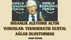 İNSANLIK ALEYHİNE ALTIN VURUŞLAR: TEKNOKRATİK DİJİTAL AĞLAR OLUŞTURMAK