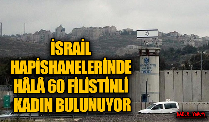 İSRAİL HAPİSHANELERİNDE HÂLÂ 60 FİLİSTİNLİ KADIN BULUNUYOR