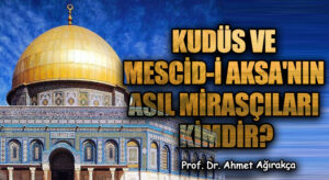 Kudüs ve Mescid-i Aksa’nın Asıl Mirasçıları Kimdir?
