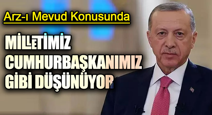 MİLLETİMİZ CUMHURBAŞKANIMIZ GİBİ DÜŞÜNÜYOR