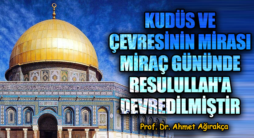 Kudüs ve Çevresinin Mirası Miraç Gününde Rasulullah’a Devredilmiştir