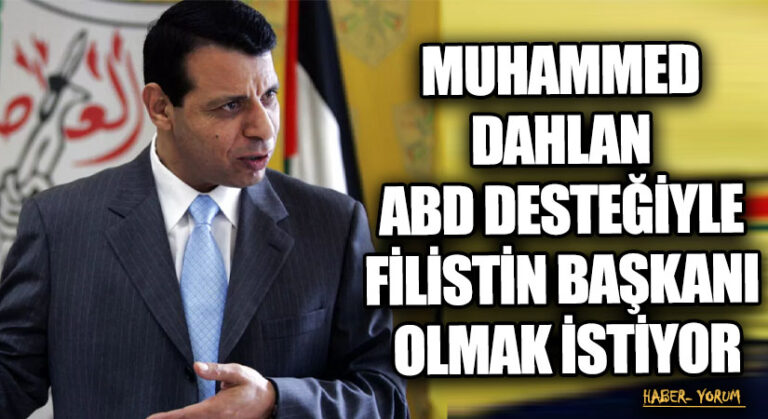 MUHAMMED DAHLAN ABD DESTEĞİYLE FİLİSTİN BAŞKANI OLMAK İSTİYOR