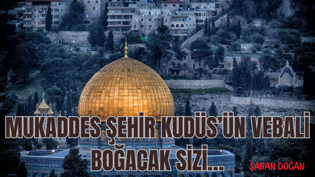 MUKADDES ŞEHİR KUDÜS’ÜN VEBALİ BOĞACAK SİZİ…