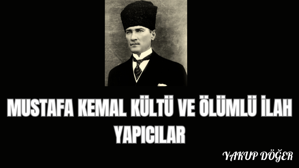 MUSTAFA KEMAL KÜLTÜ VE ÖLÜMLÜ İLAH YAPICILAR