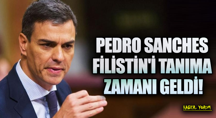 PEDRO SANCHES FİLİSTİN’İ TANIMA ZAMANI GELDİ!