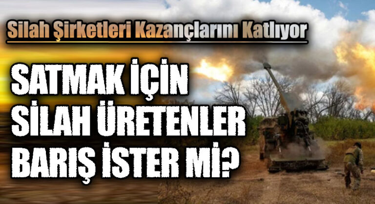 SATMAK İÇİN SİLAH ÜRETENLER BARIŞ İSTER Mİ?