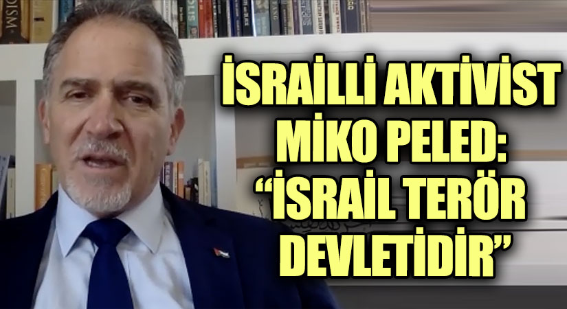 İSRAİLLİ AKTİVİST MİKO PELED: “İSRAİL TERÖR DEVLETİDİR”