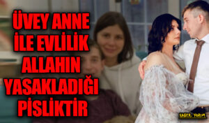 ÜVEY ANNE İLE EVLİLİK ALLAHIN YASAKLADIĞI PİSLİKTİR