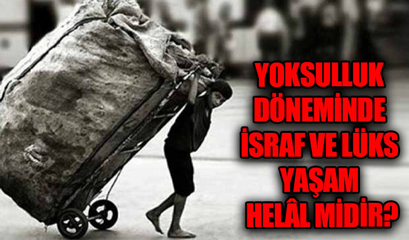 YOKSULLUK DÖNEMİNDE İSRAF VE LÜKS YAŞAM HELÂL MİDİR?